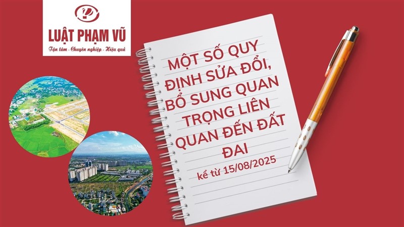 MỘT SỐ QUY ĐỊNH SỬA ĐỔI, BỔ SUNG QUAN TRỌNG LIÊN QUAN ĐẾN ĐẤT ĐAI KỂ TỪ 15/08/2025
